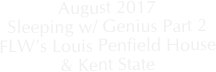 August 2017
Sleeping w/ Genius Part 2
FLW’s Louis Penfield House
& Kent State
